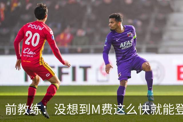 前教练：没想到M费这么快就能登陆豪门 穆帅能不断鞭策他进步